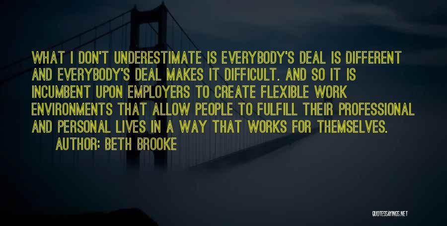 Beth Brooke Quotes: What I Don't Underestimate Is Everybody's Deal Is Different And Everybody's Deal Makes It Difficult. And So It Is Incumbent