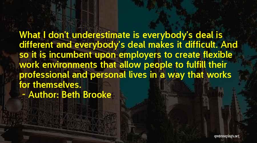 Beth Brooke Quotes: What I Don't Underestimate Is Everybody's Deal Is Different And Everybody's Deal Makes It Difficult. And So It Is Incumbent