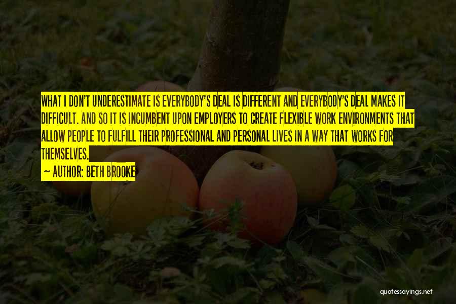 Beth Brooke Quotes: What I Don't Underestimate Is Everybody's Deal Is Different And Everybody's Deal Makes It Difficult. And So It Is Incumbent