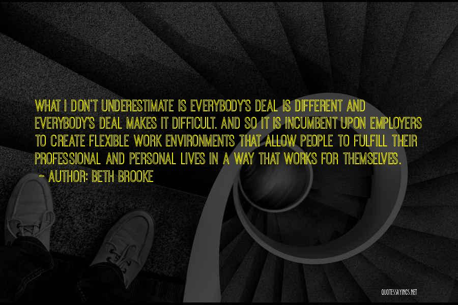 Beth Brooke Quotes: What I Don't Underestimate Is Everybody's Deal Is Different And Everybody's Deal Makes It Difficult. And So It Is Incumbent