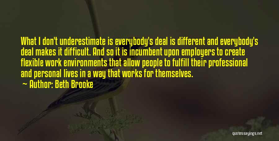 Beth Brooke Quotes: What I Don't Underestimate Is Everybody's Deal Is Different And Everybody's Deal Makes It Difficult. And So It Is Incumbent