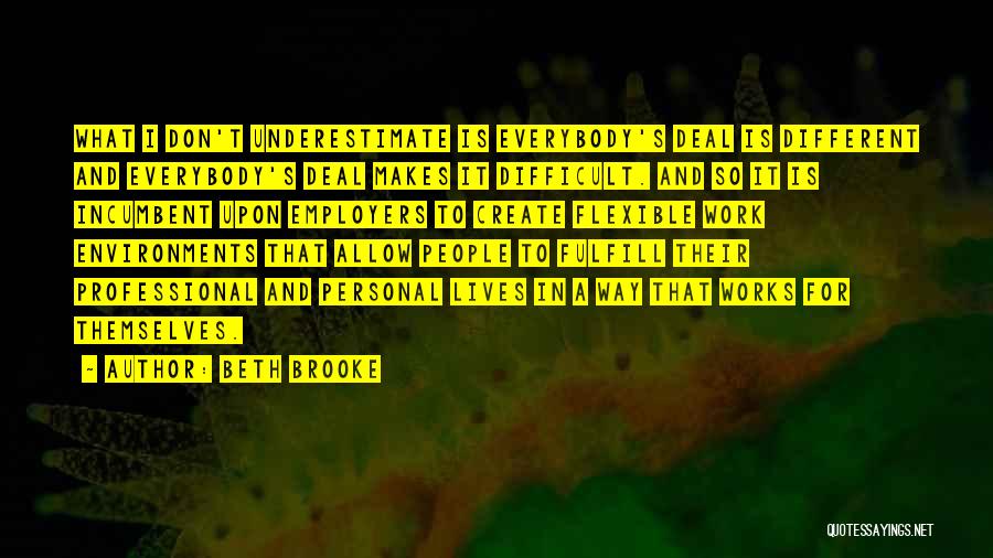 Beth Brooke Quotes: What I Don't Underestimate Is Everybody's Deal Is Different And Everybody's Deal Makes It Difficult. And So It Is Incumbent