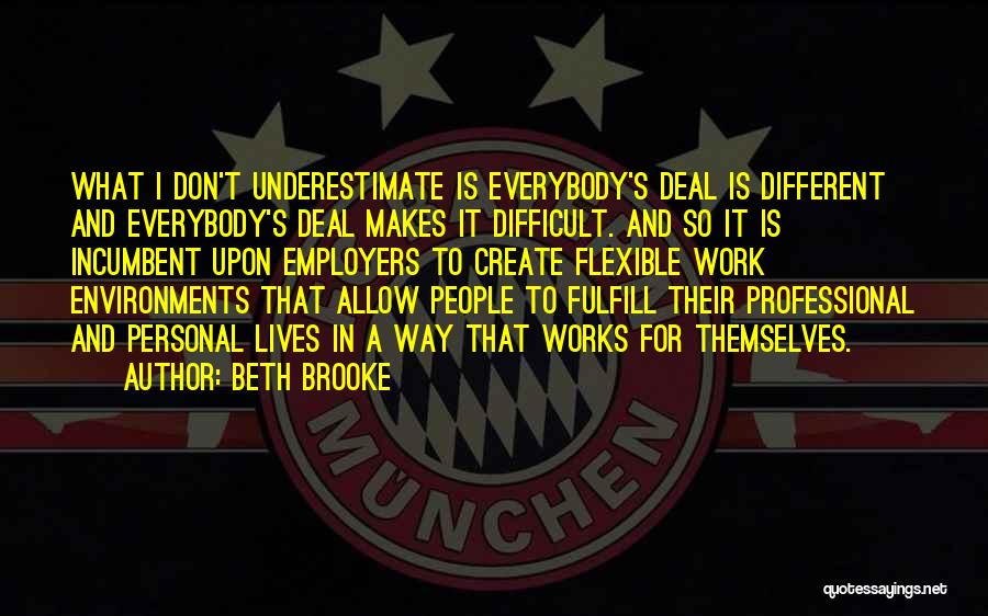 Beth Brooke Quotes: What I Don't Underestimate Is Everybody's Deal Is Different And Everybody's Deal Makes It Difficult. And So It Is Incumbent