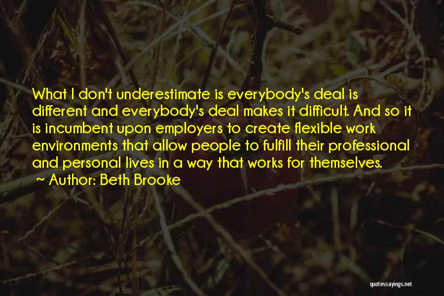 Beth Brooke Quotes: What I Don't Underestimate Is Everybody's Deal Is Different And Everybody's Deal Makes It Difficult. And So It Is Incumbent