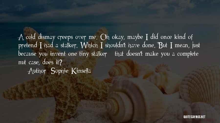 Sophie Kinsella Quotes: A Cold Dismay Creeps Over Me. Oh Okay, Maybe I Did Once Kind Of Pretend I Had A Stalker. Which