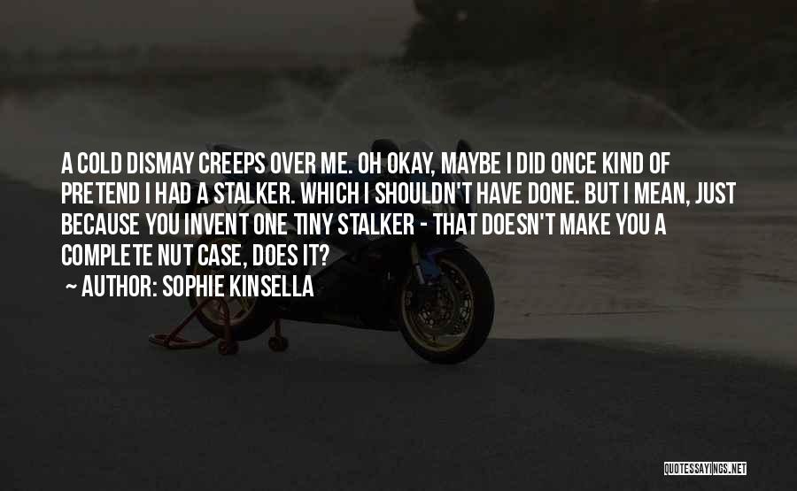 Sophie Kinsella Quotes: A Cold Dismay Creeps Over Me. Oh Okay, Maybe I Did Once Kind Of Pretend I Had A Stalker. Which