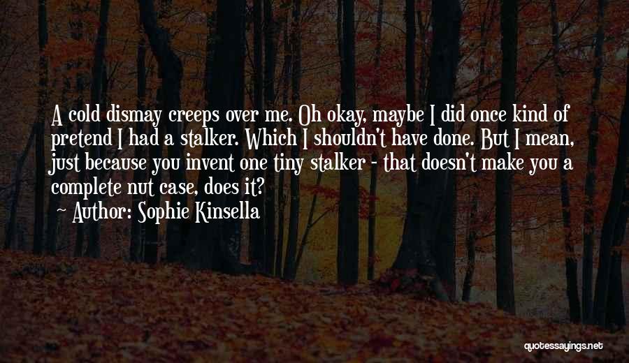 Sophie Kinsella Quotes: A Cold Dismay Creeps Over Me. Oh Okay, Maybe I Did Once Kind Of Pretend I Had A Stalker. Which