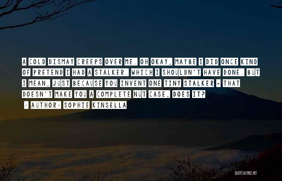 Sophie Kinsella Quotes: A Cold Dismay Creeps Over Me. Oh Okay, Maybe I Did Once Kind Of Pretend I Had A Stalker. Which