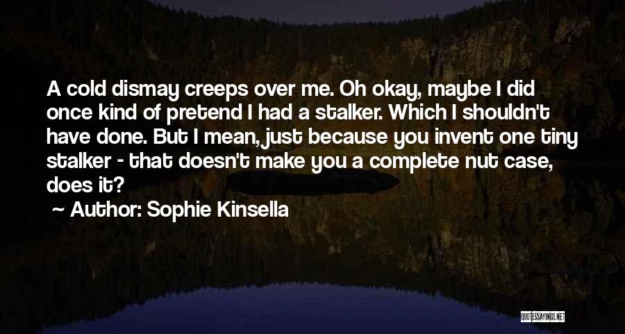 Sophie Kinsella Quotes: A Cold Dismay Creeps Over Me. Oh Okay, Maybe I Did Once Kind Of Pretend I Had A Stalker. Which