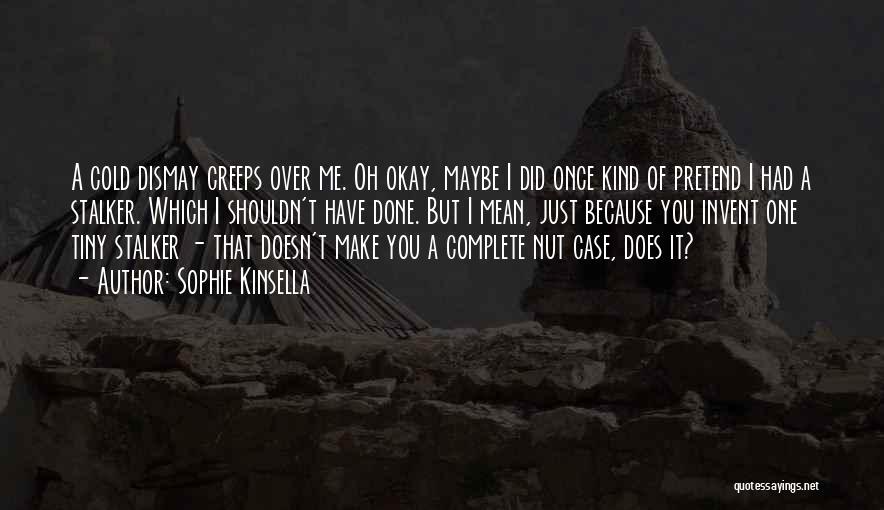 Sophie Kinsella Quotes: A Cold Dismay Creeps Over Me. Oh Okay, Maybe I Did Once Kind Of Pretend I Had A Stalker. Which