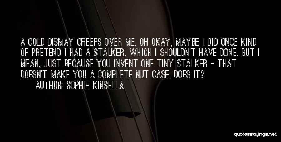 Sophie Kinsella Quotes: A Cold Dismay Creeps Over Me. Oh Okay, Maybe I Did Once Kind Of Pretend I Had A Stalker. Which