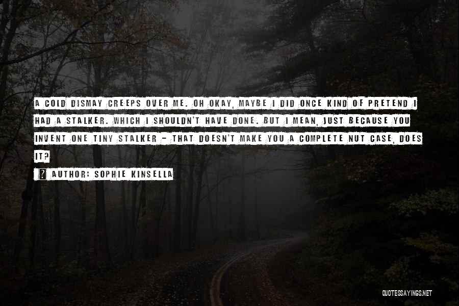 Sophie Kinsella Quotes: A Cold Dismay Creeps Over Me. Oh Okay, Maybe I Did Once Kind Of Pretend I Had A Stalker. Which