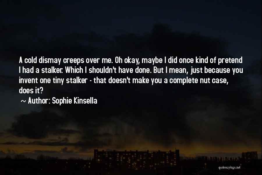 Sophie Kinsella Quotes: A Cold Dismay Creeps Over Me. Oh Okay, Maybe I Did Once Kind Of Pretend I Had A Stalker. Which