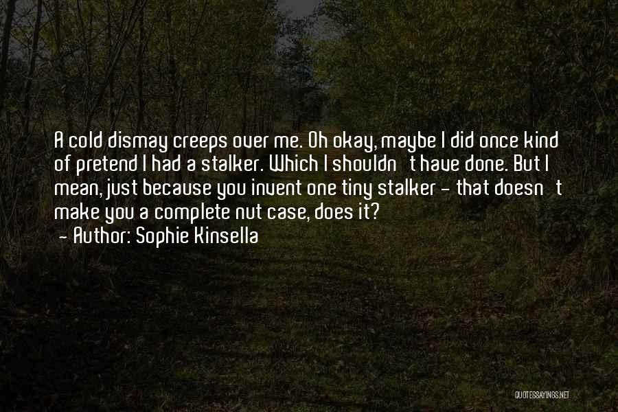 Sophie Kinsella Quotes: A Cold Dismay Creeps Over Me. Oh Okay, Maybe I Did Once Kind Of Pretend I Had A Stalker. Which