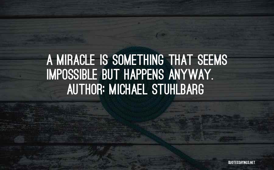 Michael Stuhlbarg Quotes: A Miracle Is Something That Seems Impossible But Happens Anyway.