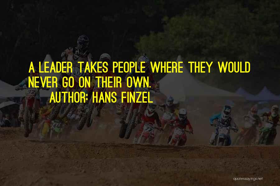 Hans Finzel Quotes: A Leader Takes People Where They Would Never Go On Their Own.