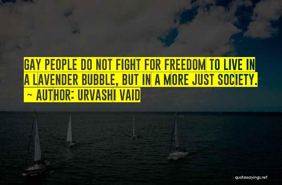 Urvashi Vaid Quotes: Gay People Do Not Fight For Freedom To Live In A Lavender Bubble, But In A More Just Society.