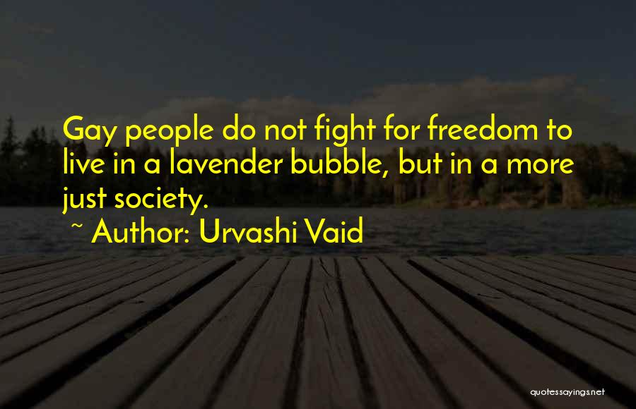 Urvashi Vaid Quotes: Gay People Do Not Fight For Freedom To Live In A Lavender Bubble, But In A More Just Society.