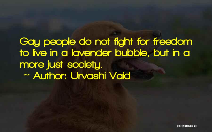 Urvashi Vaid Quotes: Gay People Do Not Fight For Freedom To Live In A Lavender Bubble, But In A More Just Society.