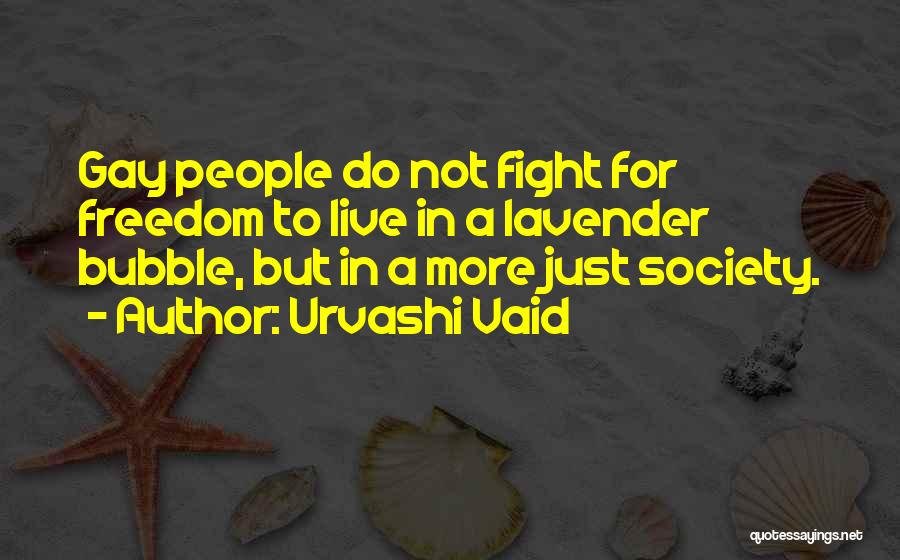 Urvashi Vaid Quotes: Gay People Do Not Fight For Freedom To Live In A Lavender Bubble, But In A More Just Society.