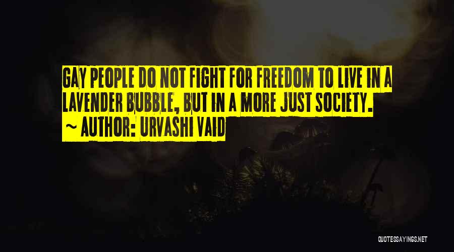 Urvashi Vaid Quotes: Gay People Do Not Fight For Freedom To Live In A Lavender Bubble, But In A More Just Society.