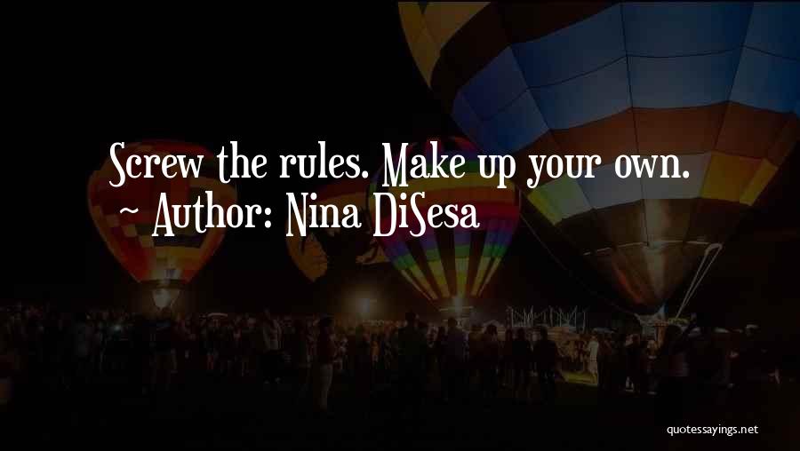 Nina DiSesa Quotes: Screw The Rules. Make Up Your Own.