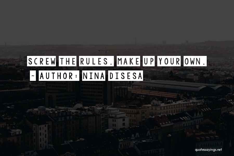 Nina DiSesa Quotes: Screw The Rules. Make Up Your Own.