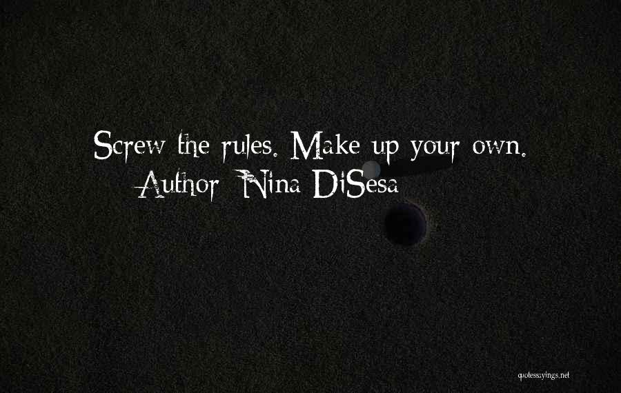 Nina DiSesa Quotes: Screw The Rules. Make Up Your Own.