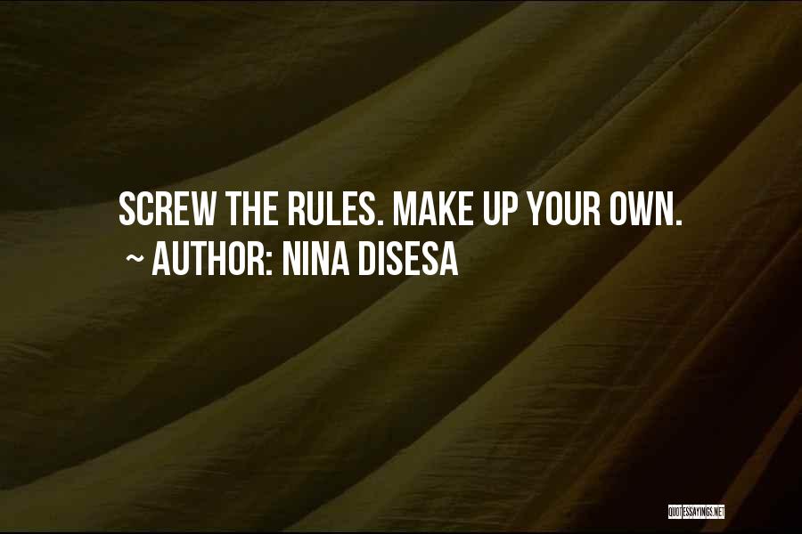 Nina DiSesa Quotes: Screw The Rules. Make Up Your Own.