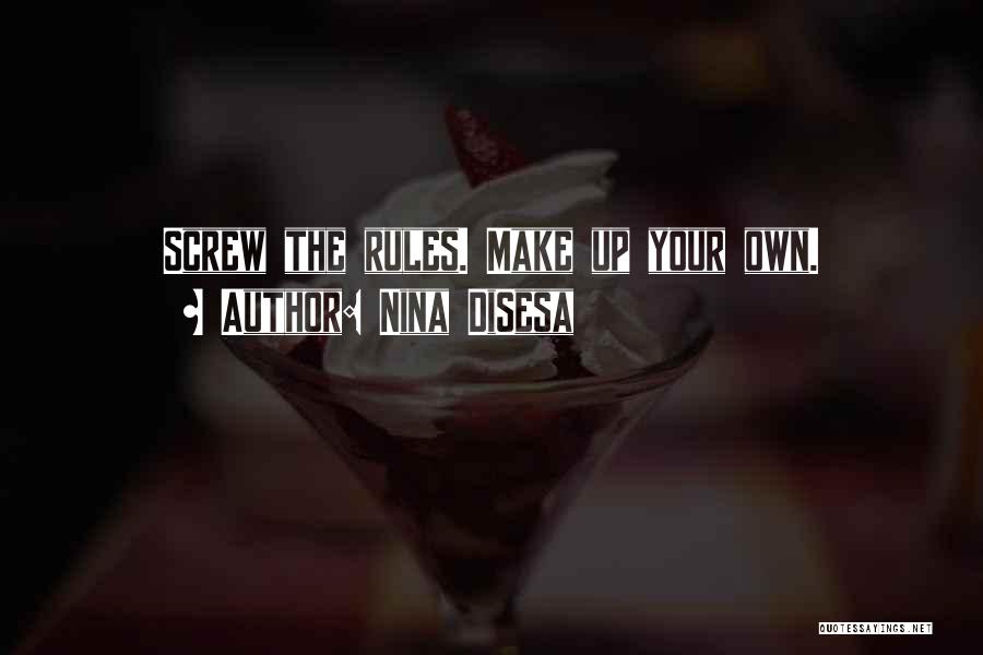 Nina DiSesa Quotes: Screw The Rules. Make Up Your Own.