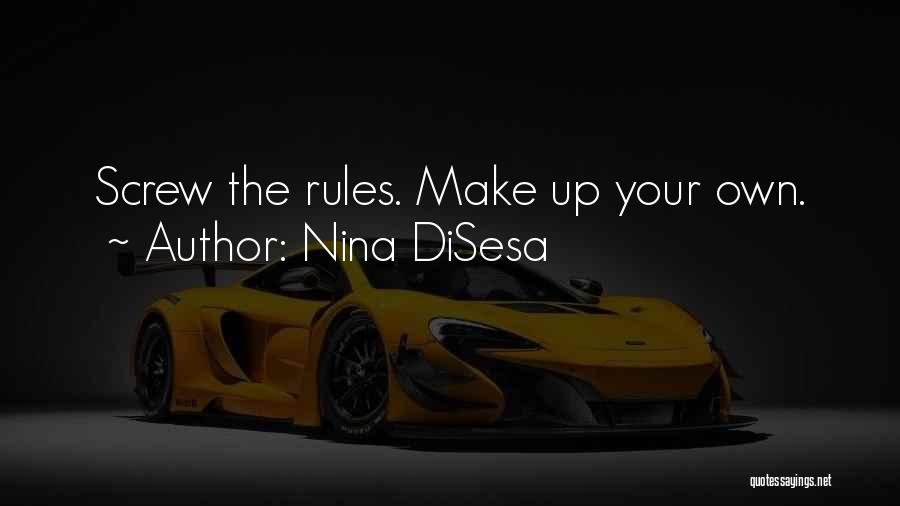 Nina DiSesa Quotes: Screw The Rules. Make Up Your Own.