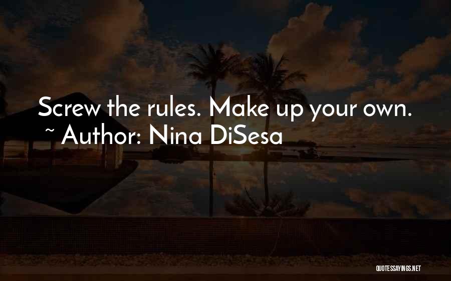 Nina DiSesa Quotes: Screw The Rules. Make Up Your Own.