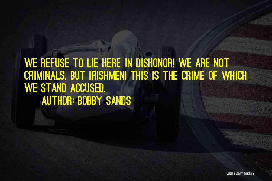 Bobby Sands Quotes: We Refuse To Lie Here In Dishonor! We Are Not Criminals, But Irishmen! This Is The Crime Of Which We