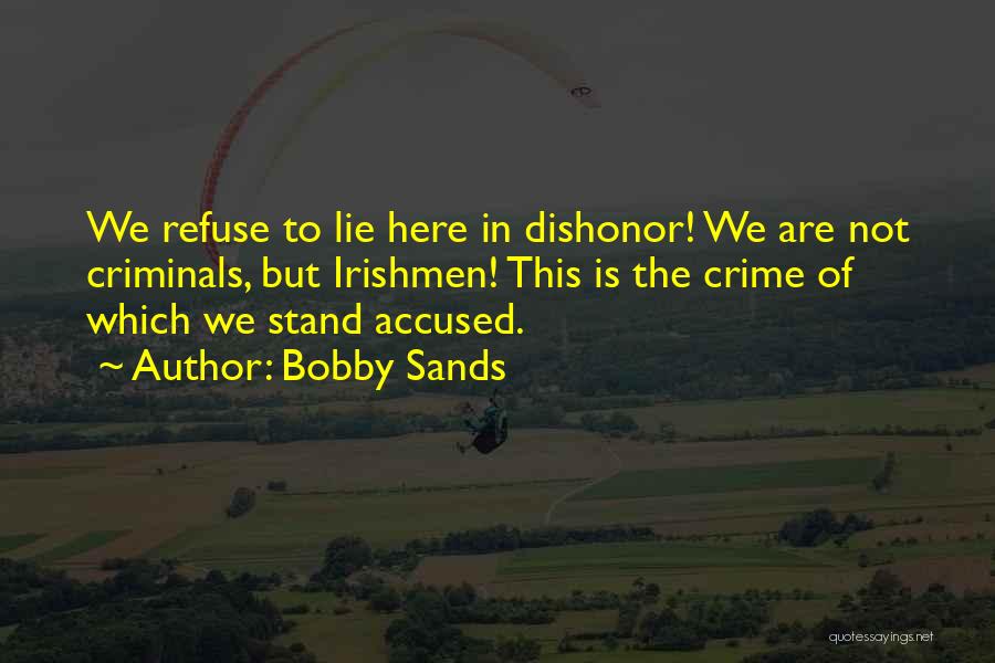 Bobby Sands Quotes: We Refuse To Lie Here In Dishonor! We Are Not Criminals, But Irishmen! This Is The Crime Of Which We