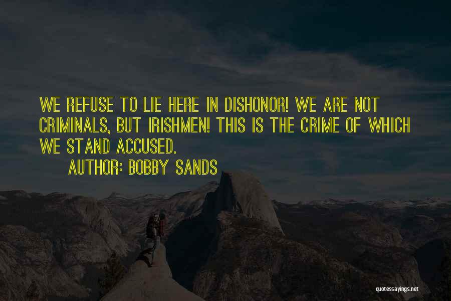 Bobby Sands Quotes: We Refuse To Lie Here In Dishonor! We Are Not Criminals, But Irishmen! This Is The Crime Of Which We
