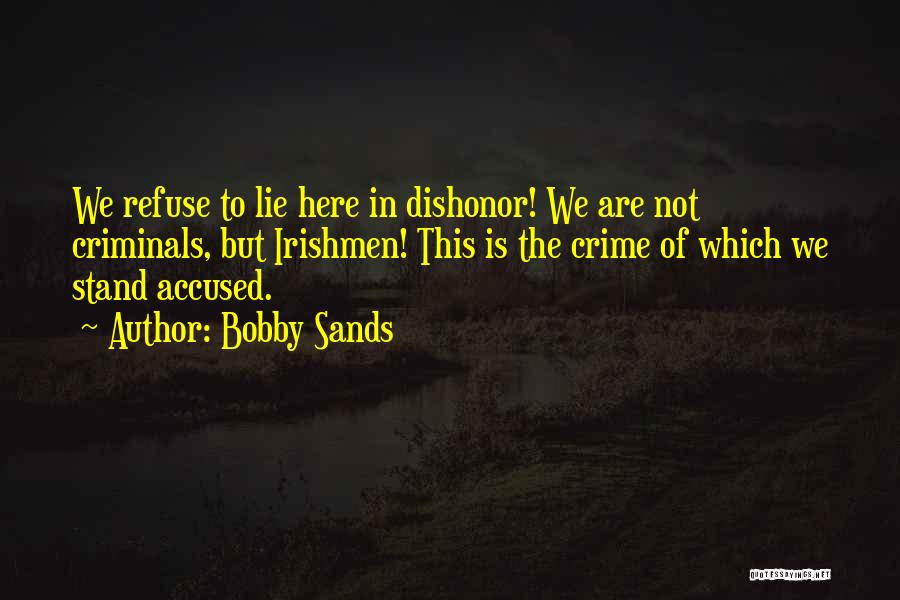 Bobby Sands Quotes: We Refuse To Lie Here In Dishonor! We Are Not Criminals, But Irishmen! This Is The Crime Of Which We
