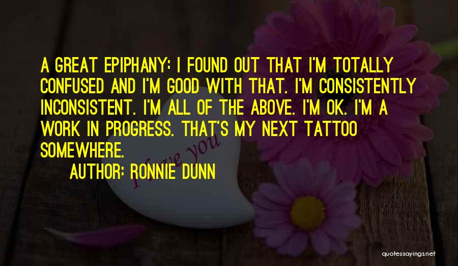 Ronnie Dunn Quotes: A Great Epiphany: I Found Out That I'm Totally Confused And I'm Good With That. I'm Consistently Inconsistent. I'm All