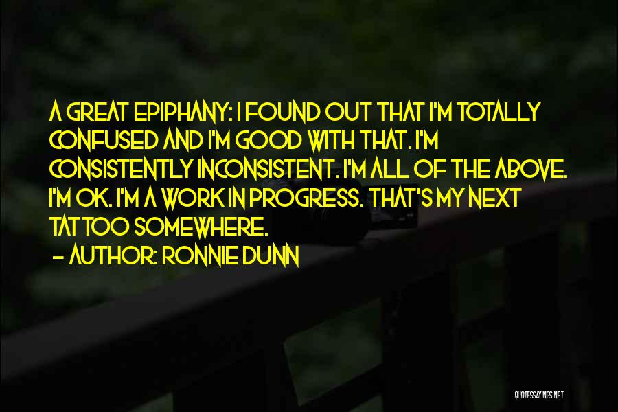 Ronnie Dunn Quotes: A Great Epiphany: I Found Out That I'm Totally Confused And I'm Good With That. I'm Consistently Inconsistent. I'm All