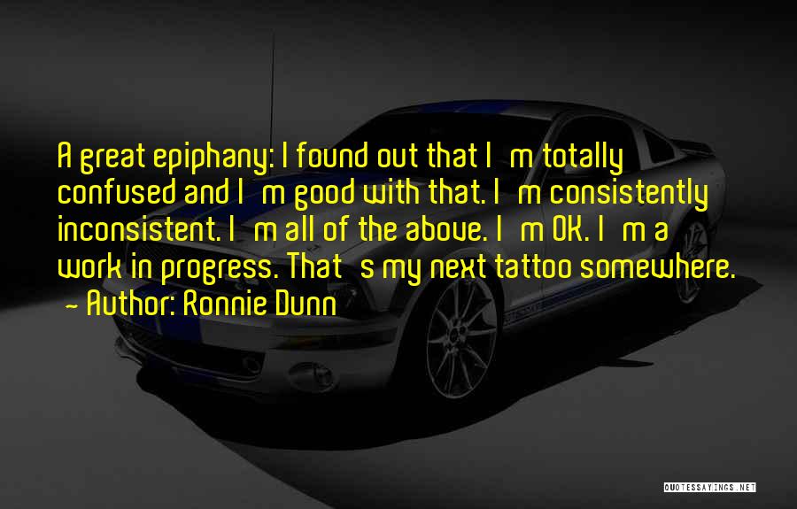 Ronnie Dunn Quotes: A Great Epiphany: I Found Out That I'm Totally Confused And I'm Good With That. I'm Consistently Inconsistent. I'm All