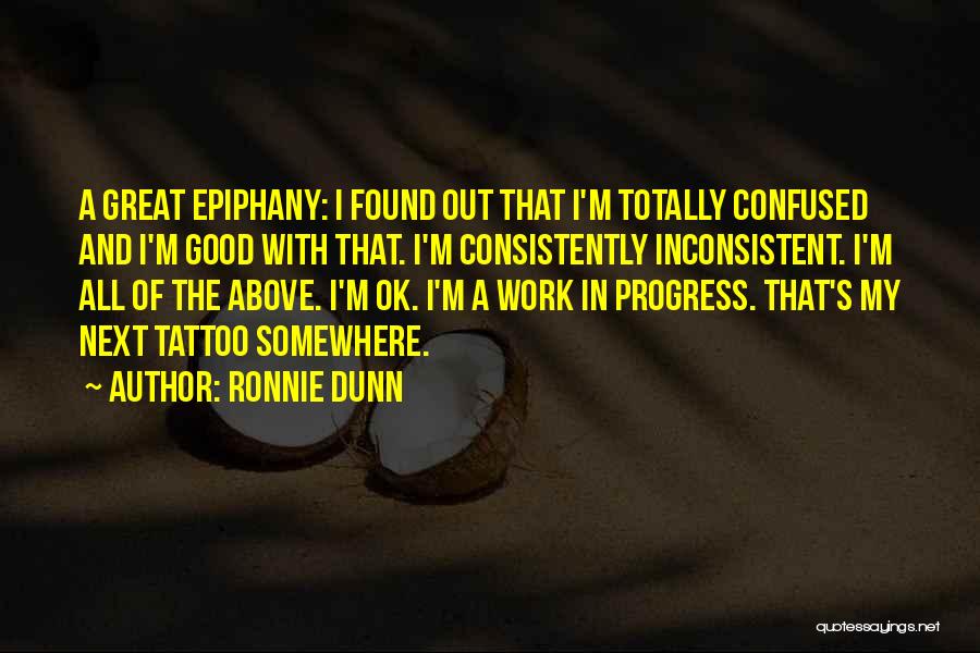 Ronnie Dunn Quotes: A Great Epiphany: I Found Out That I'm Totally Confused And I'm Good With That. I'm Consistently Inconsistent. I'm All