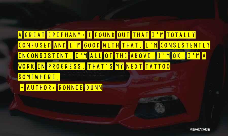 Ronnie Dunn Quotes: A Great Epiphany: I Found Out That I'm Totally Confused And I'm Good With That. I'm Consistently Inconsistent. I'm All