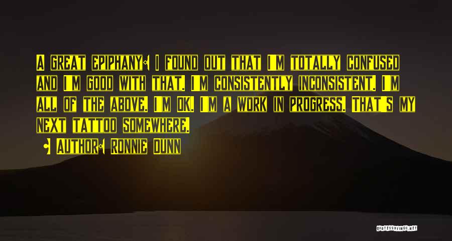 Ronnie Dunn Quotes: A Great Epiphany: I Found Out That I'm Totally Confused And I'm Good With That. I'm Consistently Inconsistent. I'm All