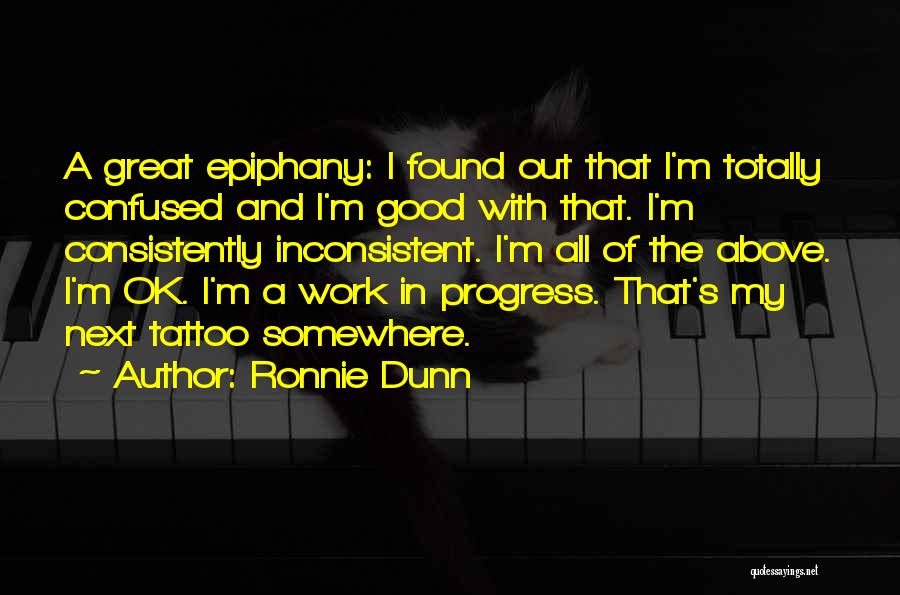 Ronnie Dunn Quotes: A Great Epiphany: I Found Out That I'm Totally Confused And I'm Good With That. I'm Consistently Inconsistent. I'm All