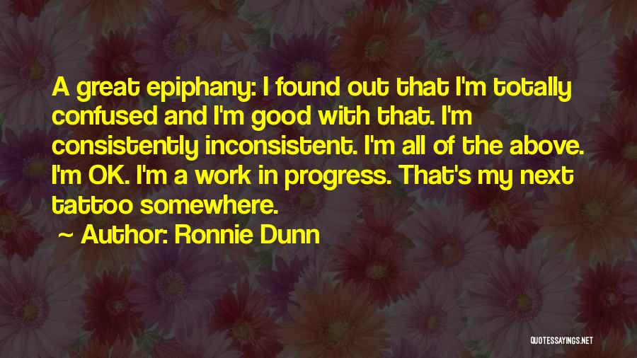 Ronnie Dunn Quotes: A Great Epiphany: I Found Out That I'm Totally Confused And I'm Good With That. I'm Consistently Inconsistent. I'm All