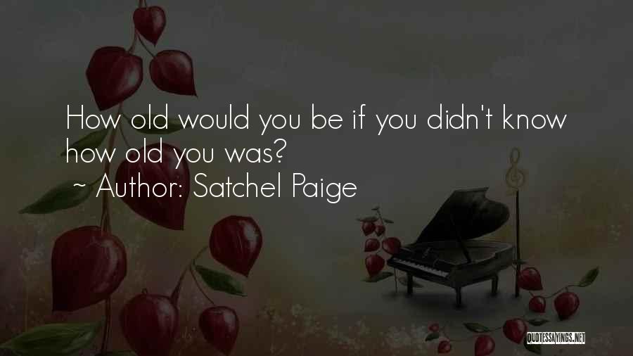 Satchel Paige Quotes: How Old Would You Be If You Didn't Know How Old You Was?