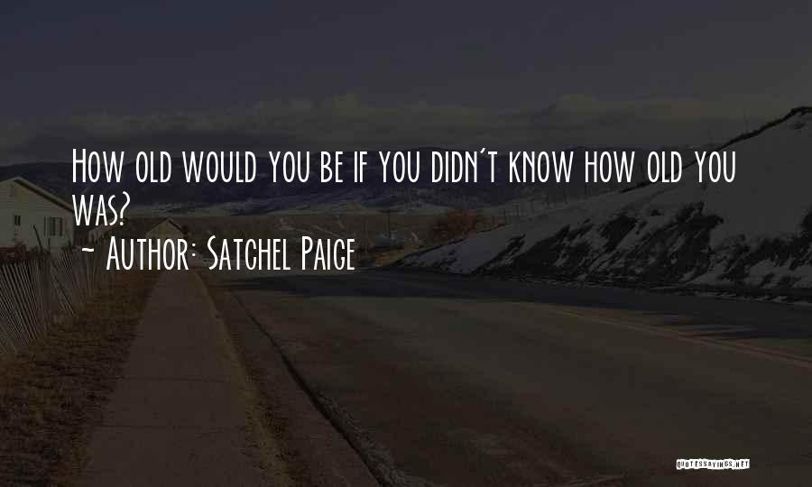 Satchel Paige Quotes: How Old Would You Be If You Didn't Know How Old You Was?