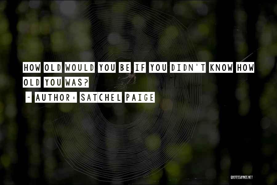 Satchel Paige Quotes: How Old Would You Be If You Didn't Know How Old You Was?