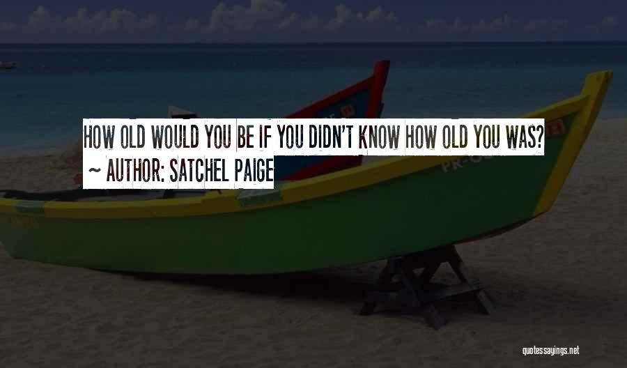 Satchel Paige Quotes: How Old Would You Be If You Didn't Know How Old You Was?