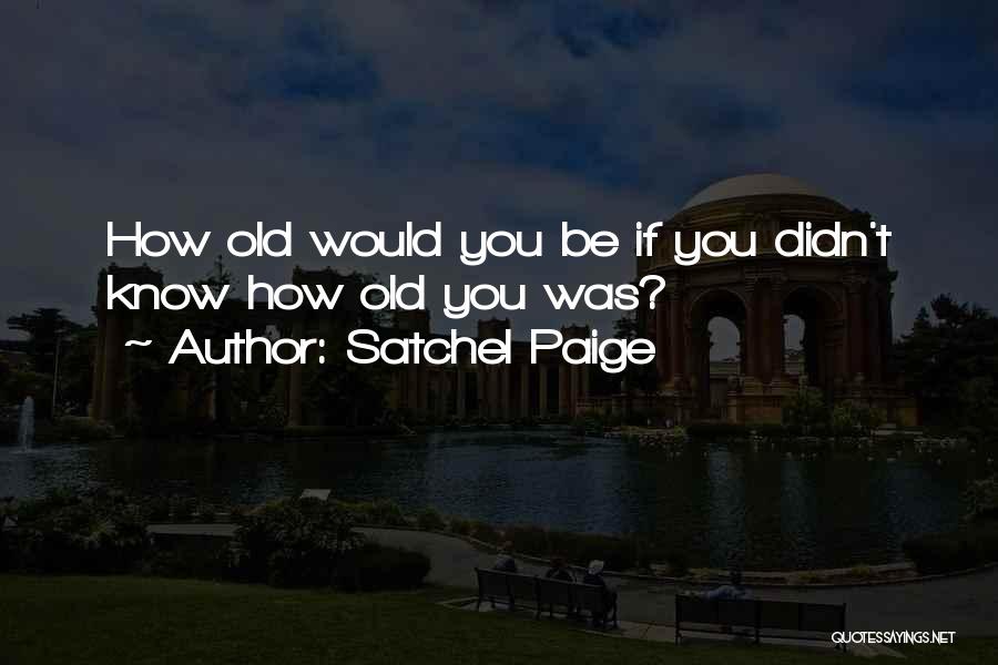 Satchel Paige Quotes: How Old Would You Be If You Didn't Know How Old You Was?