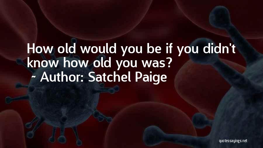 Satchel Paige Quotes: How Old Would You Be If You Didn't Know How Old You Was?